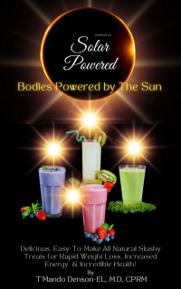 SOLAR POWERED: Bodies Powered by The Sun; Author: T'Mando Denson-EL, MD, CPRM 3